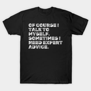 Funny Sayings : Of course I talk to myself. Sometimes I need expert advice. T-Shirt